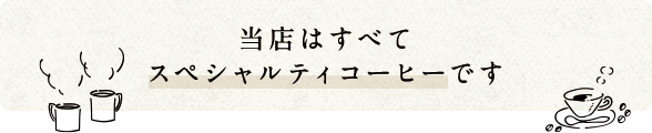 当店はすべてスペシャリティコーヒーです